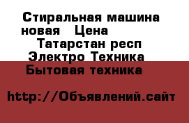 Стиральная машина новая › Цена ­ 11 500 - Татарстан респ. Электро-Техника » Бытовая техника   